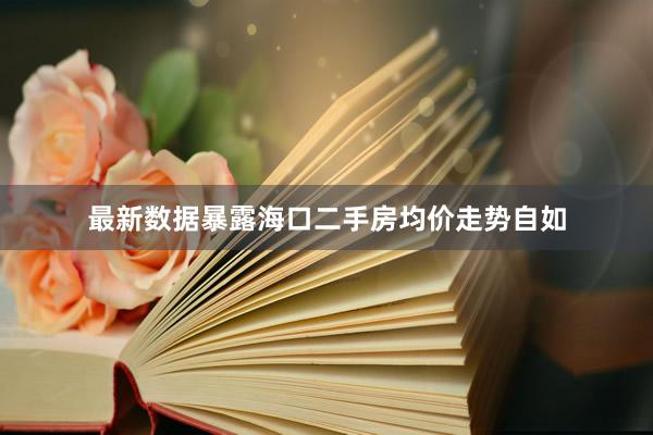 最新数据暴露海口二手房均价走势自如
