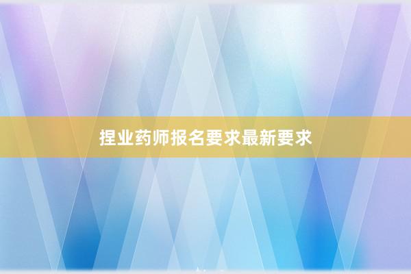 捏业药师报名要求最新要求