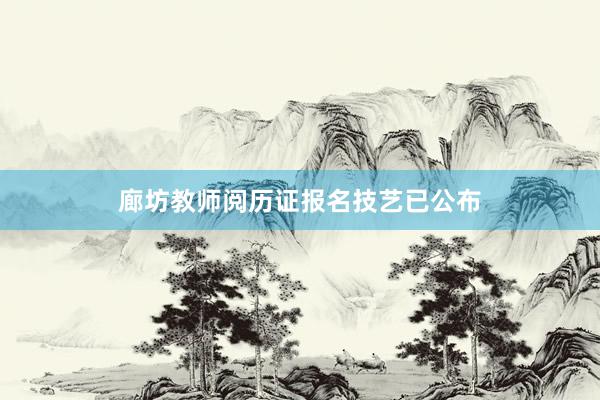 廊坊教师阅历证报名技艺已公布